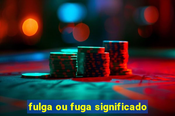 fulga ou fuga significado